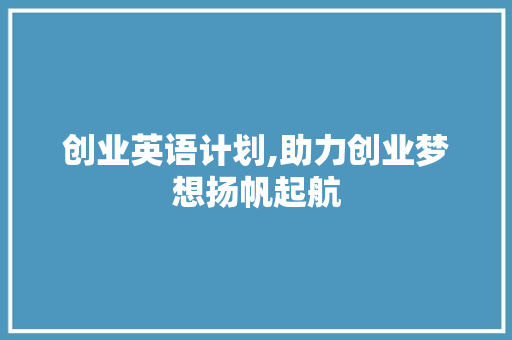 创业英语计划,助力创业梦想扬帆起航