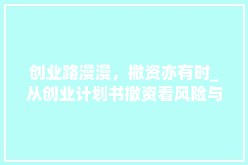 创业路漫漫，撤资亦有时_从创业计划书撤资看风险与机遇