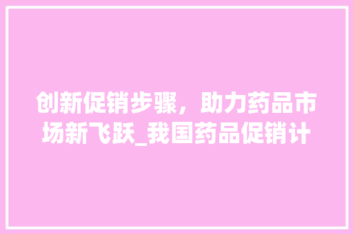 创新促销步骤，助力药品市场新飞跃_我国药品促销计划介绍