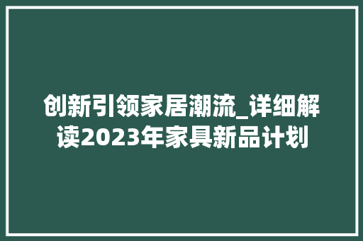 创新引领家居潮流_详细解读2023年家具新品计划