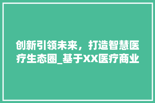 创新引领未来，打造智慧医疗生态圈_基于XX医疗商业计划书的分析与展望
