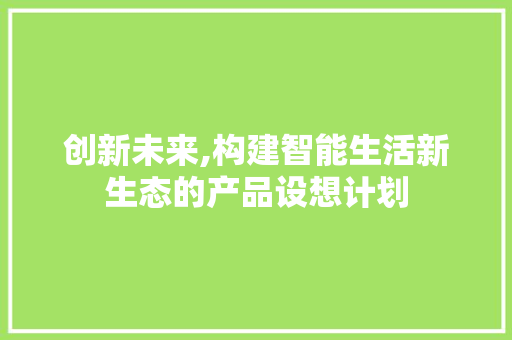 创新未来,构建智能生活新生态的产品设想计划