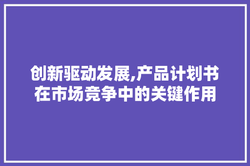 创新驱动发展,产品计划书在市场竞争中的关键作用