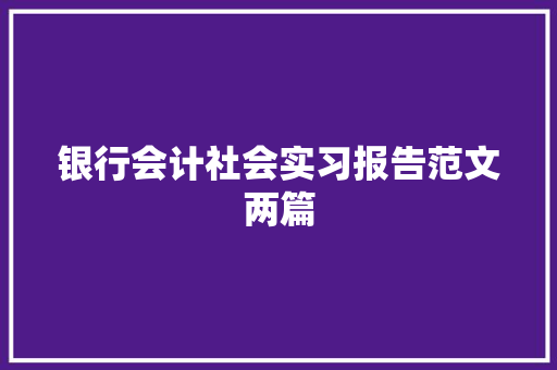 银行会计社会实习报告范文两篇 报告写作