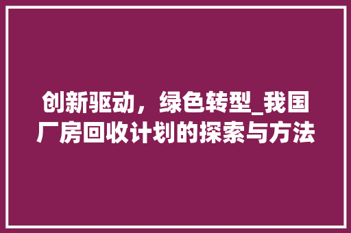 创新驱动，绿色转型_我国厂房回收计划的探索与方法