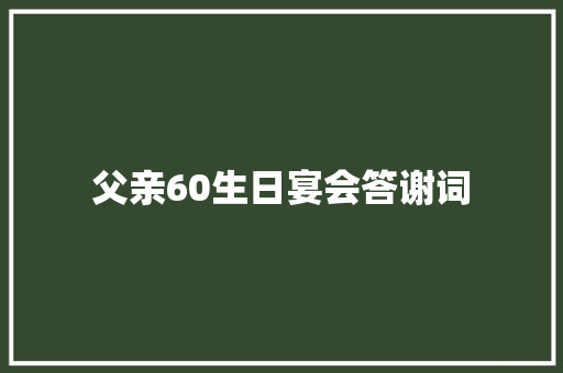 父亲60生日宴会答谢词