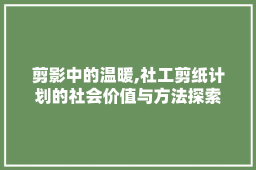 剪影中的温暖,社工剪纸计划的社会价值与方法探索 简历模板