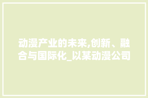 动漫产业的未来,创新、融合与国际化_以某动漫公司计划为例