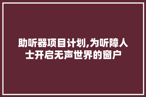 助听器项目计划,为听障人士开启无声世界的窗户