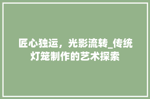 匠心独运，光影流转_传统灯笼制作的艺术探索