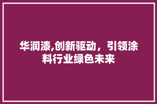 华润漆,创新驱动，引领涂料行业绿色未来