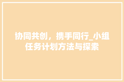 协同共创，携手同行_小组任务计划方法与探索