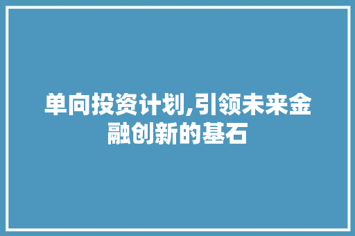 单向投资计划,引领未来金融创新的基石