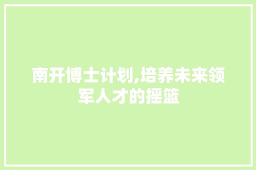 南开博士计划,培养未来领军人才的摇篮