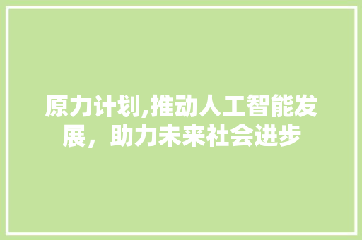 原力计划,推动人工智能发展，助力未来社会进步