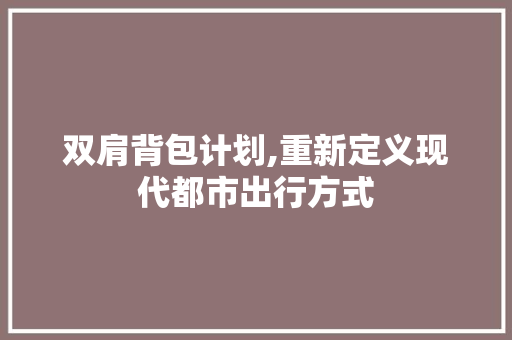 双肩背包计划,重新定义现代都市出行方式
