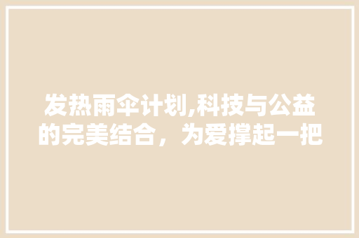 发热雨伞计划,科技与公益的完美结合，为爱撑起一把伞