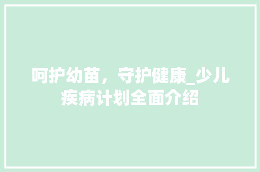 呵护幼苗，守护健康_少儿疾病计划全面介绍