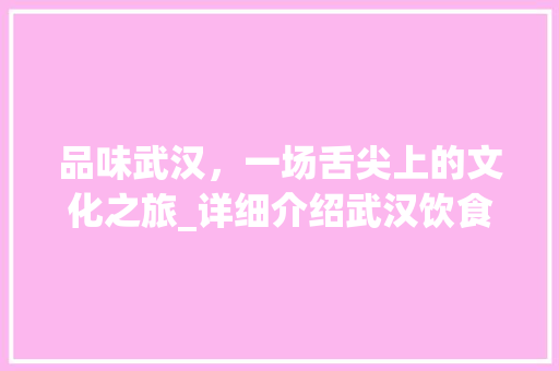 品味武汉，一场舌尖上的文化之旅_详细介绍武汉饮食计划