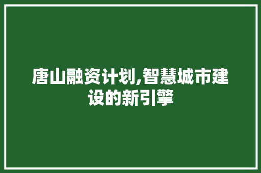 唐山融资计划,智慧城市建设的新引擎