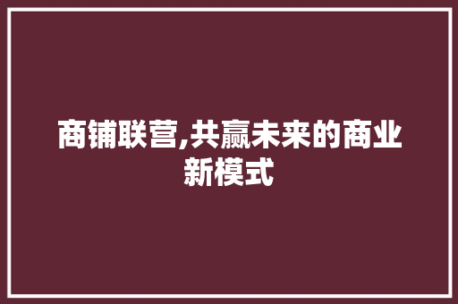 商铺联营,共赢未来的商业新模式