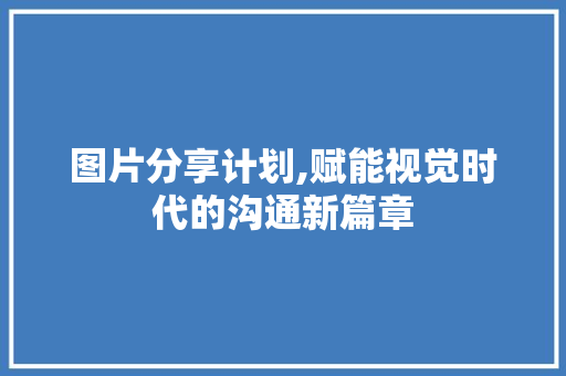 图片分享计划,赋能视觉时代的沟通新篇章