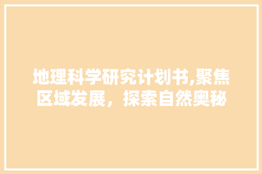地理科学研究计划书,聚焦区域发展，探索自然奥秘
