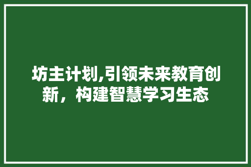 坊主计划,引领未来教育创新，构建智慧学习生态