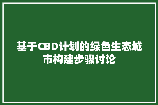 基于CBD计划的绿色生态城市构建步骤讨论