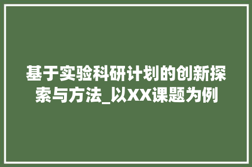 基于实验科研计划的创新探索与方法_以XX课题为例 词汇积累