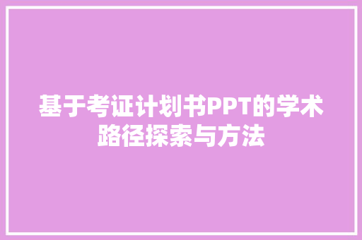基于考证计划书PPT的学术路径探索与方法