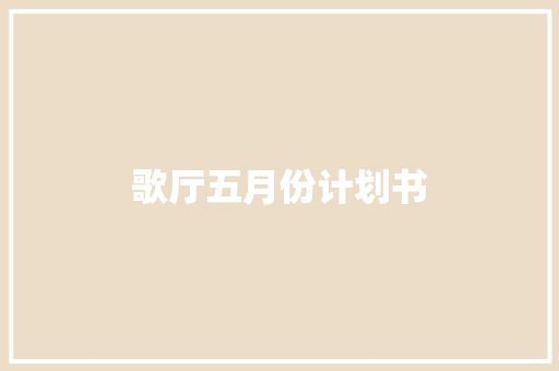 歌厅五月份计划书 范文赏析