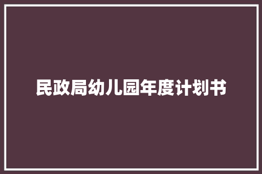 民政局幼儿园年度计划书 写作社区