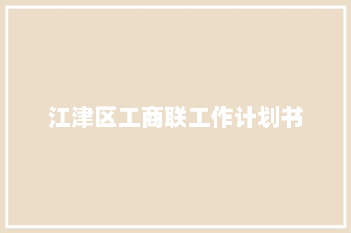 江津区工商联工作计划书 写作技巧