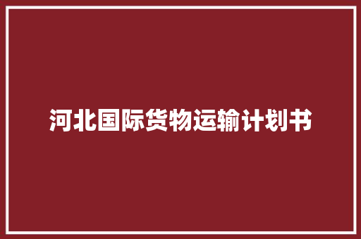 河北国际货物运输计划书