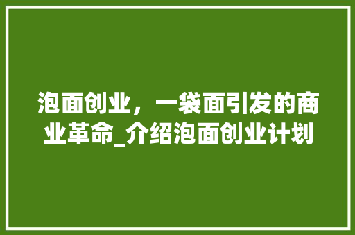 泡面创业，一袋面引发的商业革命_介绍泡面创业计划