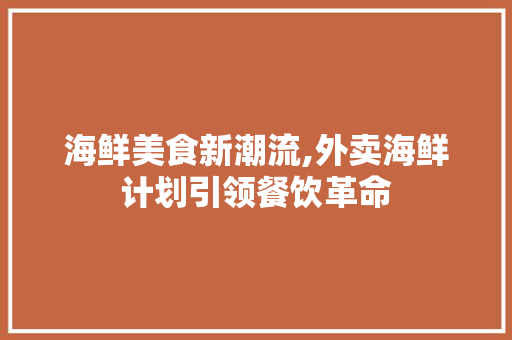 海鲜美食新潮流,外卖海鲜计划引领餐饮革命