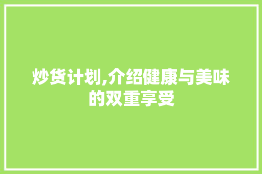 炒货计划,介绍健康与美味的双重享受