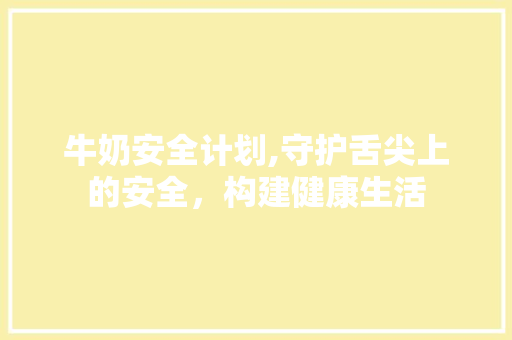 牛奶安全计划,守护舌尖上的安全，构建健康生活