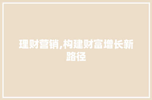 理财营销,构建财富增长新路径 诗歌创作