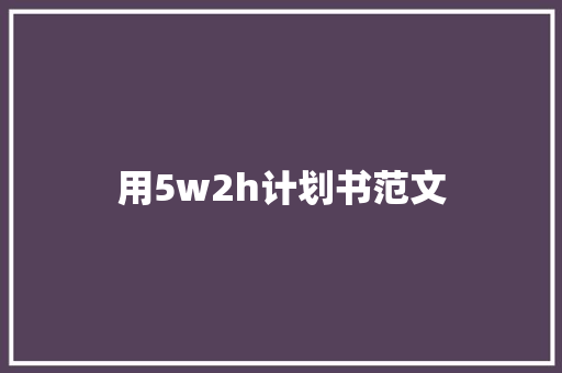 用5w2h计划书范文 写作社区