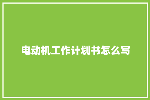 电动机工作计划书怎么写