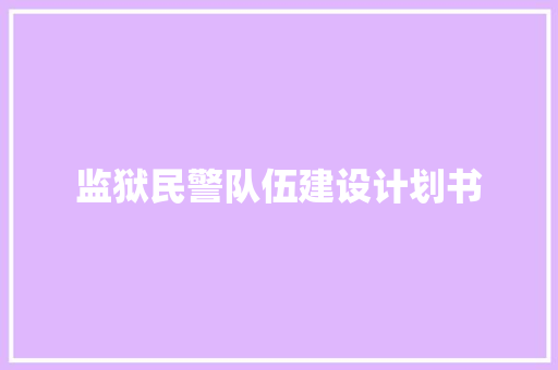 监狱民警队伍建设计划书 写作技巧