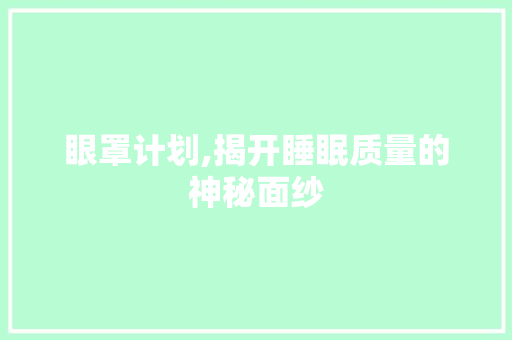 眼罩计划,揭开睡眠质量的神秘面纱 写作社区