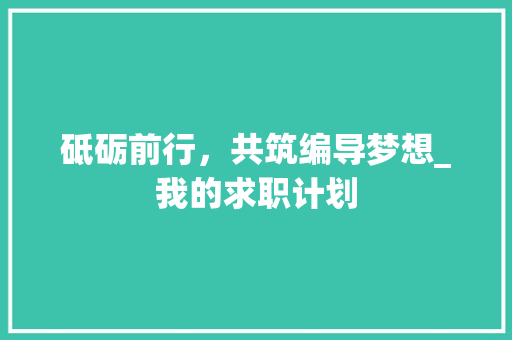 砥砺前行，共筑编导梦想_我的求职计划 范文赏析
