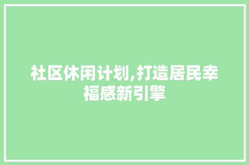社区休闲计划,打造居民幸福感新引擎