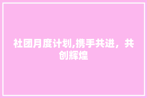 社团月度计划,携手共进，共创辉煌