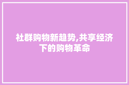 社群购物新趋势,共享经济下的购物革命
