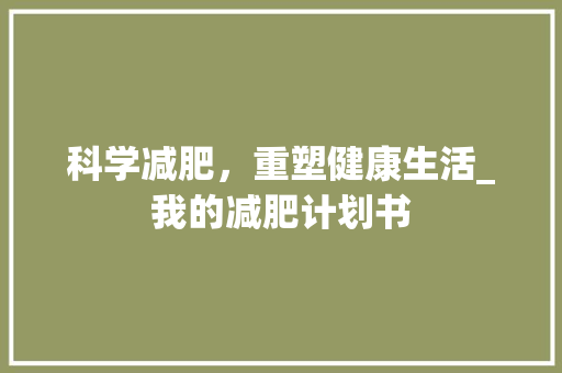 科学减肥，重塑健康生活_我的减肥计划书