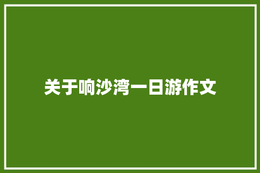 关于响沙湾一日游作文 商业文案